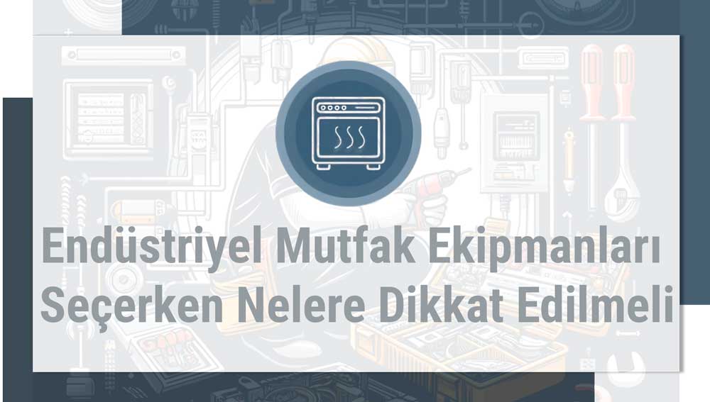 Endüstriyel Mutfak Ekipmanları Seçerken Nelere Dikkat Edilmeli