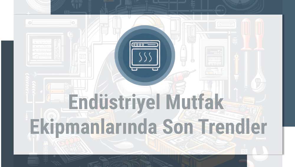 Endüstriyel Mutfak Ekipmanlarında Son Trendler