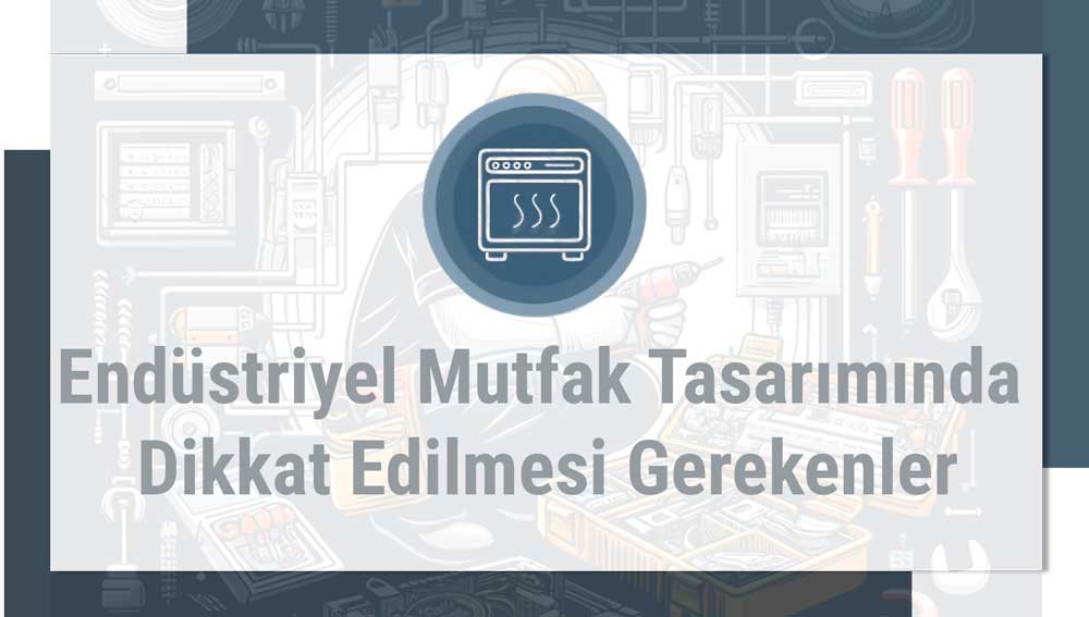 Endüstriyel Mutfak Tasarımında Dikkat Edilmesi Gerekenler