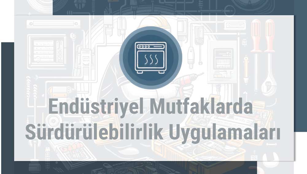 Endüstriyel Mutfaklarda Sürdürülebilirlik Uygulamaları