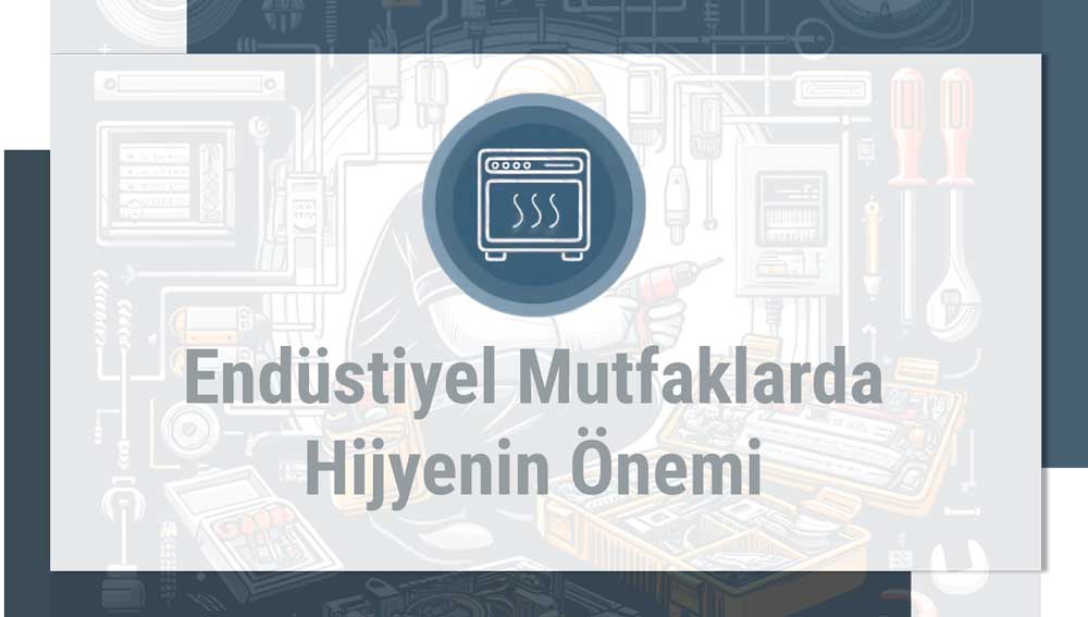 Endüstriyel Mutfak Ekipmanları Bakımı ve Hijyenin Önemi